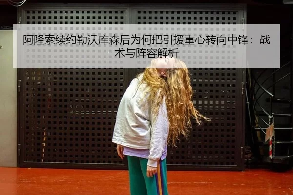 阿隆索续约勒沃库森后为何把引援重心转向中锋：战术与阵容解析