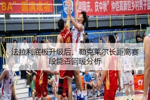 法拉利底板升级后，勒克莱尔长距离赛段能否回暖分析